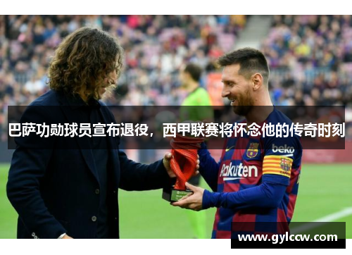 巴萨功勋球员宣布退役，西甲联赛将怀念他的传奇时刻