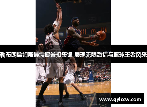 勒布朗詹姆斯最震撼暴扣集锦 展现无限激情与篮球王者风采