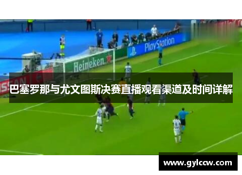巴塞罗那与尤文图斯决赛直播观看渠道及时间详解