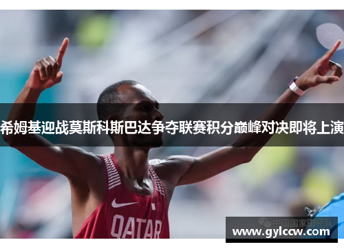 希姆基迎战莫斯科斯巴达争夺联赛积分巅峰对决即将上演
