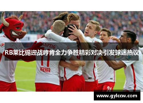 RB莱比锡迎战哼肯全力争胜精彩对决引发球迷热议