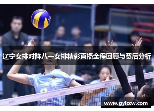 辽宁女排对阵八一女排精彩直播全程回顾与赛后分析