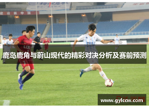 鹿岛鹿角与蔚山现代的精彩对决分析及赛前预测