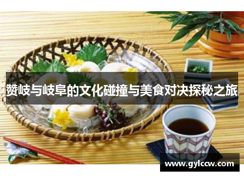 赞岐与岐阜的文化碰撞与美食对决探秘之旅