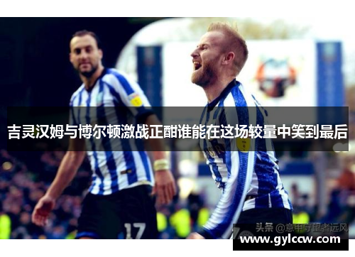 吉灵汉姆与博尔顿激战正酣谁能在这场较量中笑到最后